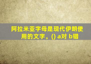 阿拉米亚字母是现代伊朗使用的文字。() a对 b错